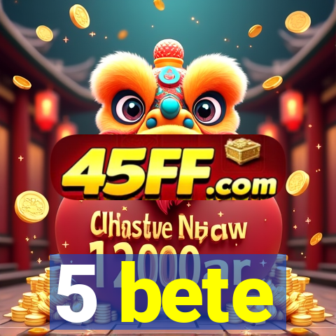 5 bete